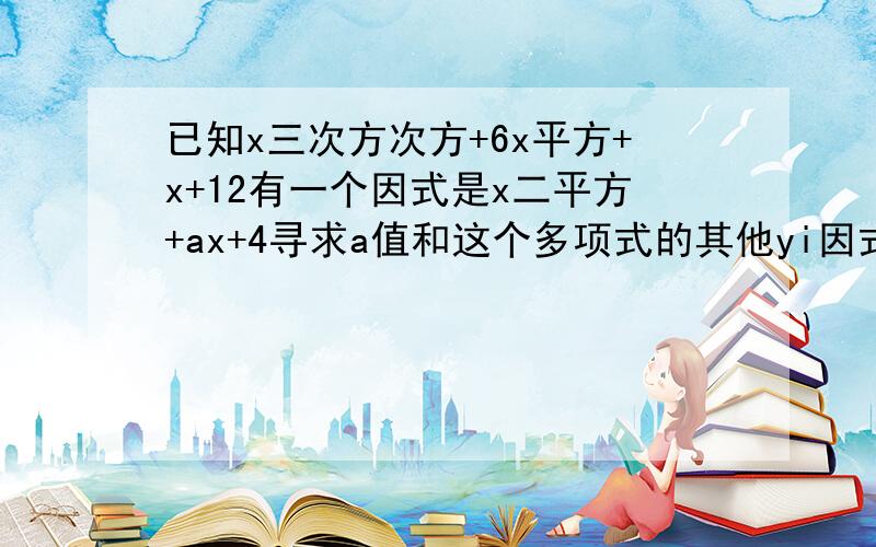 已知x三次方次方+6x平方+x+12有一个因式是x二平方+ax+4寻求a值和这个多项式的其他yi因式