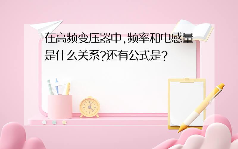 在高频变压器中,频率和电感量是什么关系?还有公式是?