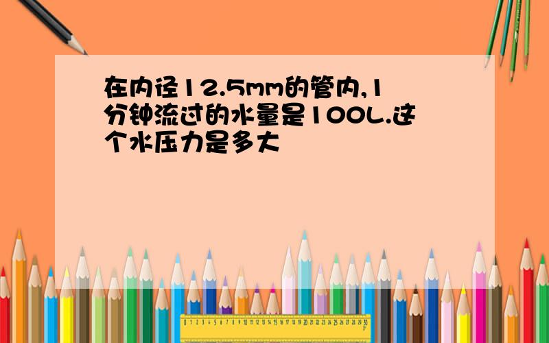 在内径12.5mm的管内,1分钟流过的水量是100L.这个水压力是多大