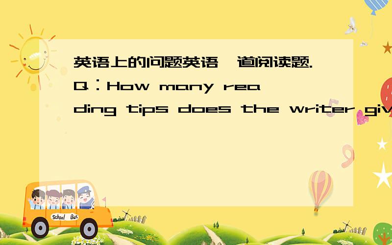 英语上的问题英语一道阅读题.Q：How many reading tips does the writer give u