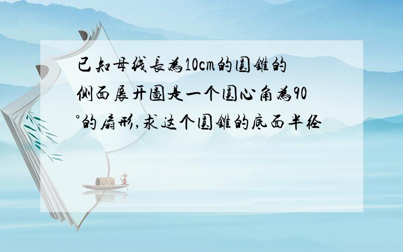 已知母线长为10cm的圆锥的侧面展开图是一个圆心角为90°的扇形,求这个圆锥的底面半径