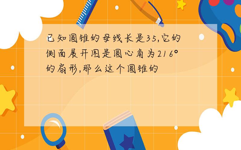 已知圆锥的母线长是35,它的侧面展开图是圆心角为216°的扇形,那么这个圆锥的