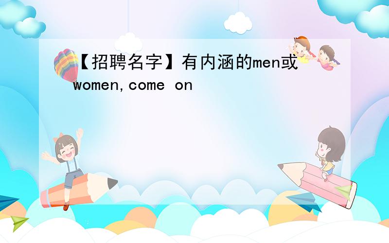 【招聘名字】有内涵的men或women,come on