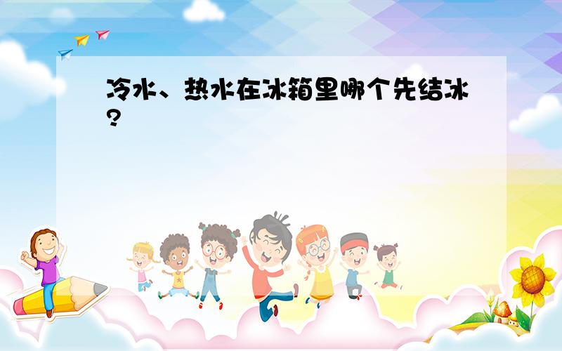 冷水、热水在冰箱里哪个先结冰?