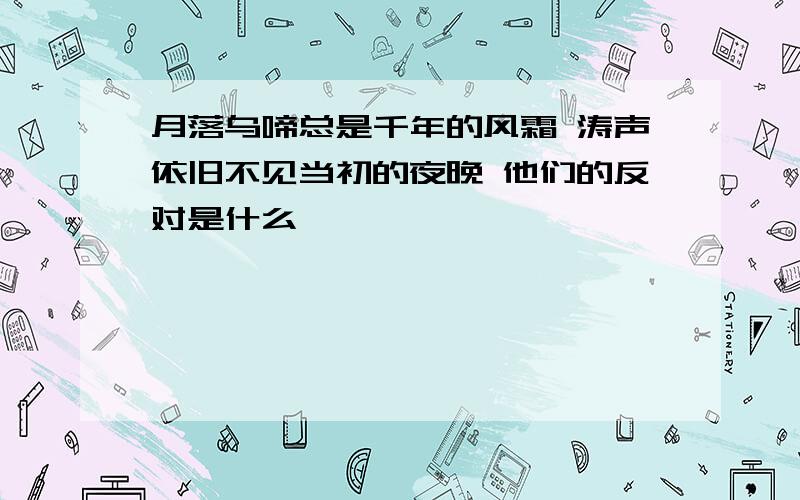 月落乌啼总是千年的风霜 涛声依旧不见当初的夜晚 他们的反对是什么