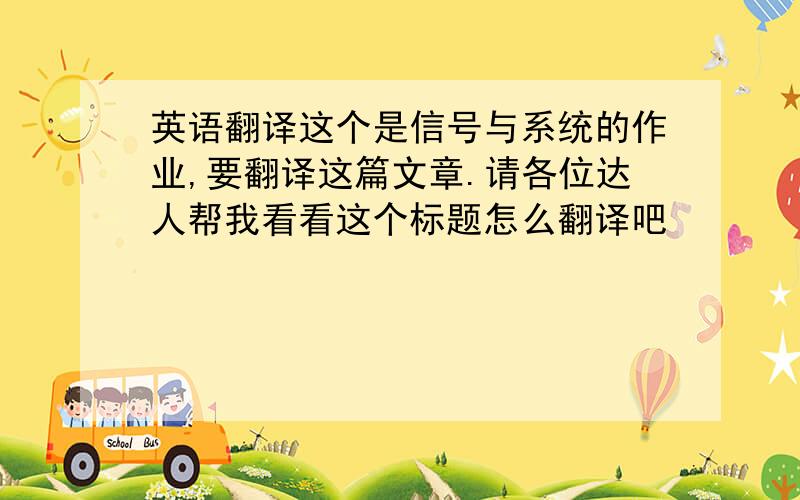 英语翻译这个是信号与系统的作业,要翻译这篇文章.请各位达人帮我看看这个标题怎么翻译吧