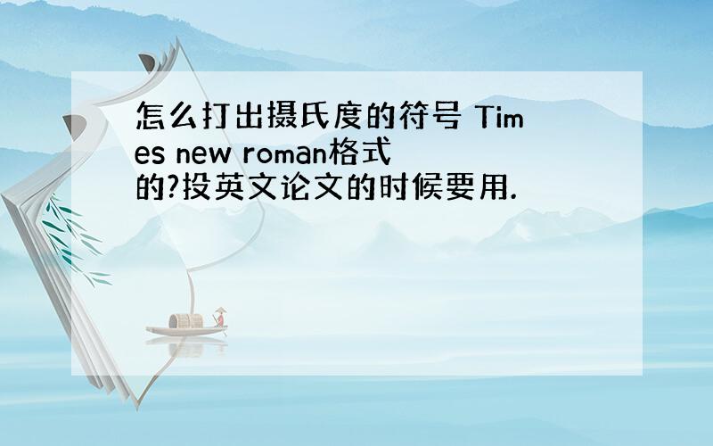 怎么打出摄氏度的符号 Times new roman格式的?投英文论文的时候要用.