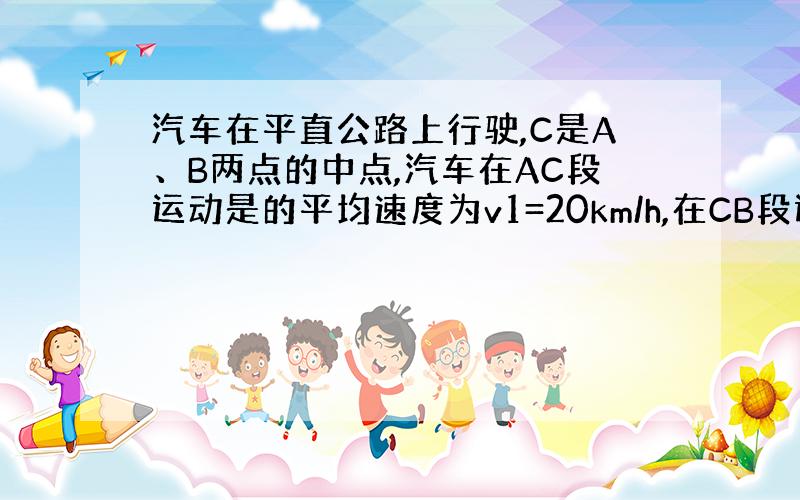 汽车在平直公路上行驶,C是A、B两点的中点,汽车在AC段运动是的平均速度为v1=20km/h,在CB段运动的平均速度为v