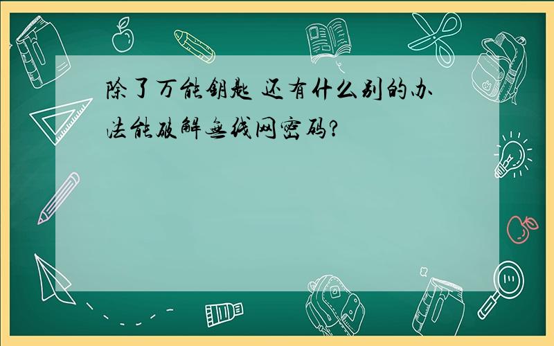 除了万能钥匙 还有什么别的办法能破解无线网密码?