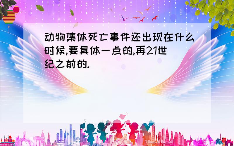 动物集体死亡事件还出现在什么时候,要具体一点的,再21世纪之前的.