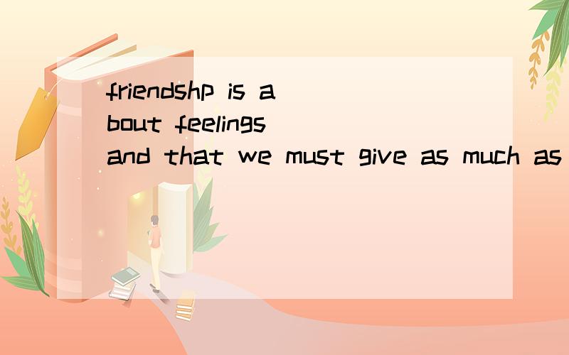 friendshp is about feelings and that we must give as much as