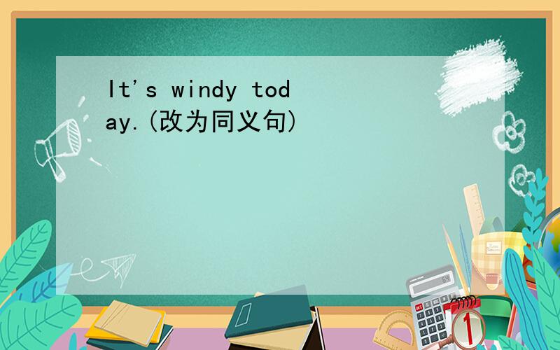 It's windy today.(改为同义句)