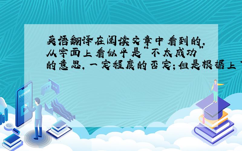 英语翻译在阅读文章中看到的,从字面上看似乎是“不太成功”的意思,一定程度的否定；但是根据上下文的意思应该是“小小的成功”