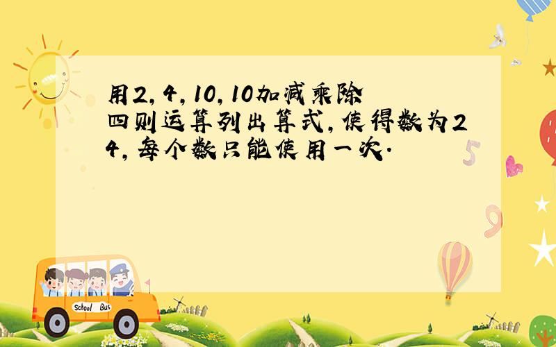 用2,4,10,10加减乘除四则运算列出算式,使得数为24,每个数只能使用一次.