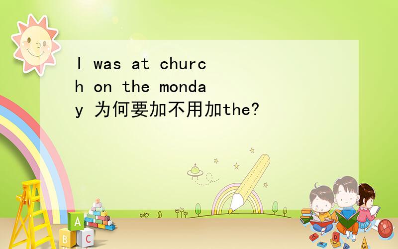 I was at church on the monday 为何要加不用加the?