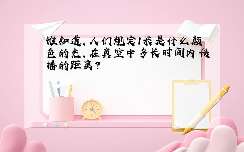 谁知道,人们规定1米是什么颜色的光,在真空中多长时间内传播的距离?