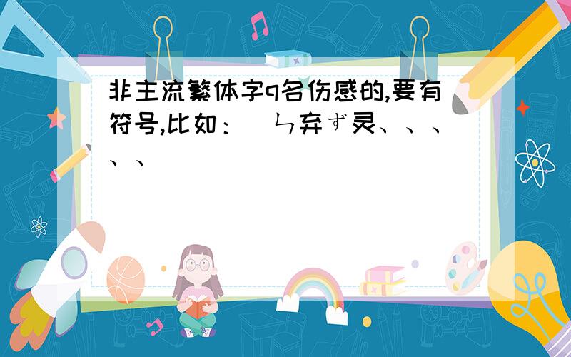 非主流繁体字q名伤感的,要有符号,比如：）ㄣ弃ず灵、、、、、