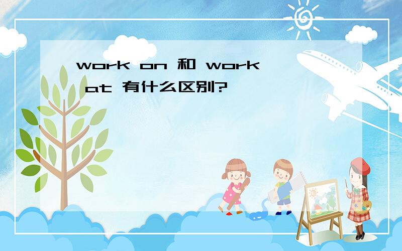 work on 和 work at 有什么区别?