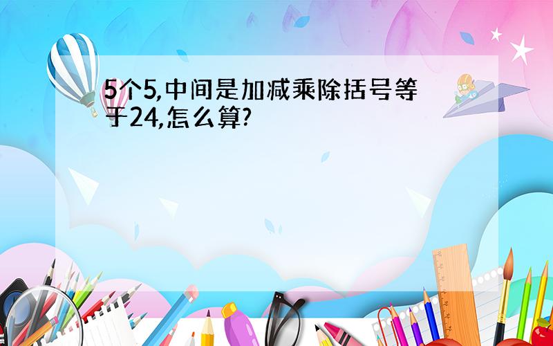 5个5,中间是加减乘除括号等于24,怎么算?