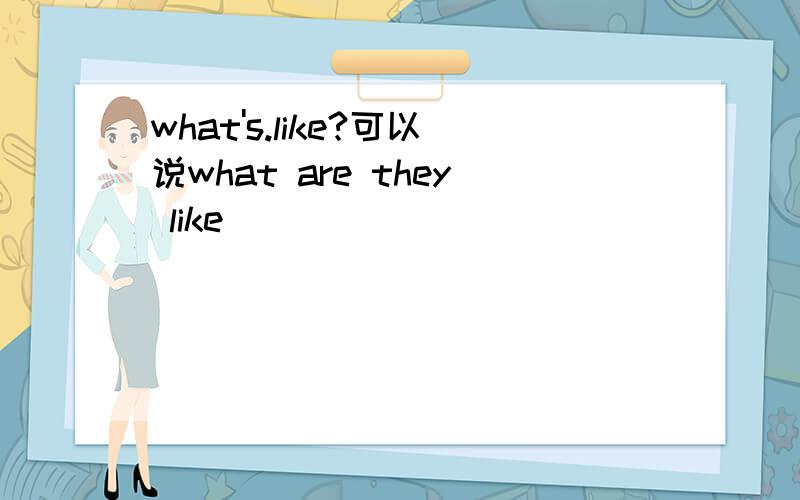 what's.like?可以说what are they like