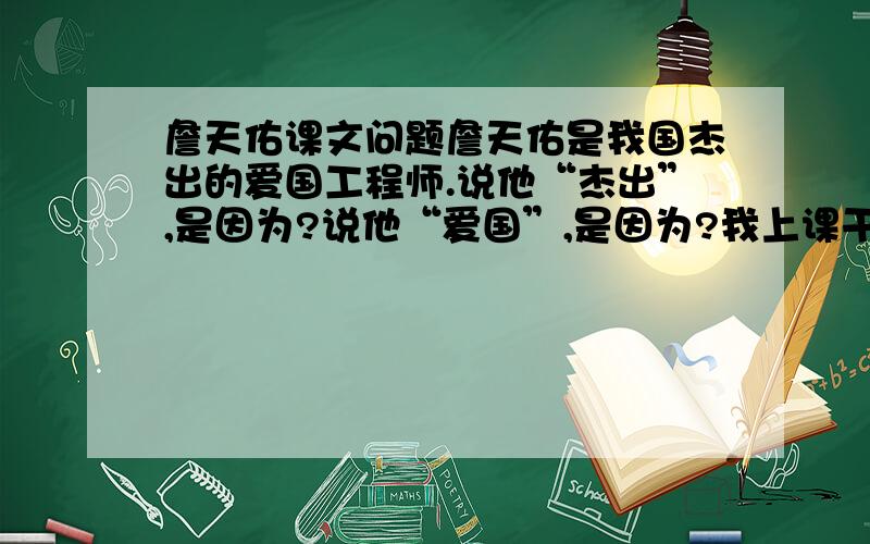 詹天佑课文问题詹天佑是我国杰出的爱国工程师.说他“杰出”,是因为?说他“爱国”,是因为?我上课干什么？