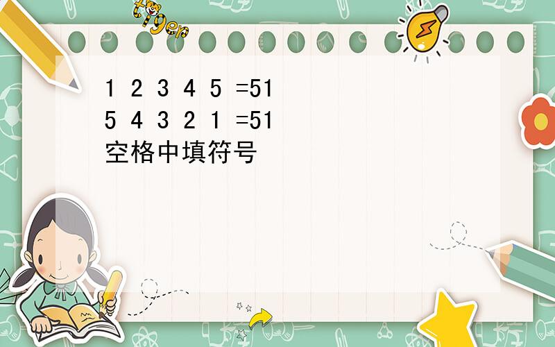 1 2 3 4 5 =51 5 4 3 2 1 =51 空格中填符号