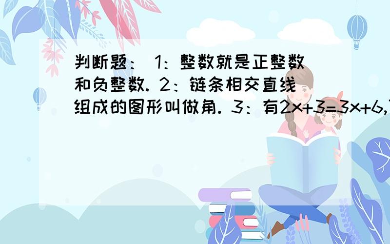 判断题： 1：整数就是正整数和负整数. 2：链条相交直线组成的图形叫做角. 3：有2x+3=3x+6,可得x=3.