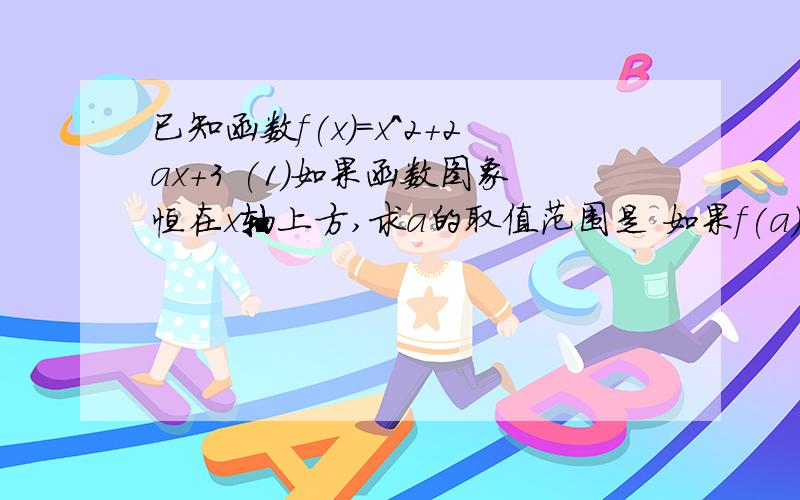 已知函数f(x)=x^2+2ax+3 (1)如果函数图象恒在x轴上方,求a的取值范围是 如果f(a)-f(a+1)=-9