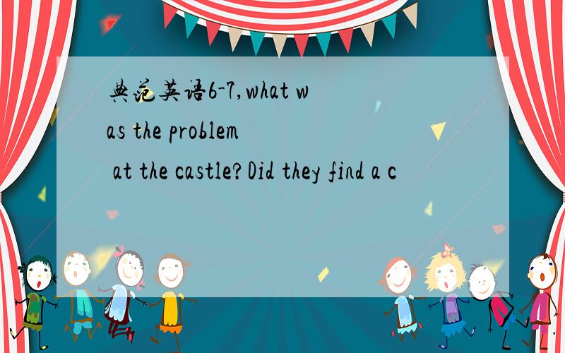 典范英语6-7,what was the problem at the castle?Did they find a c