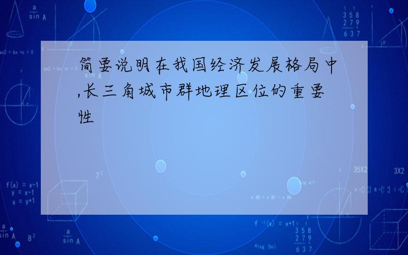 简要说明在我国经济发展格局中,长三角城市群地理区位的重要性