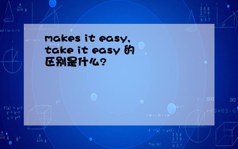 makes it easy,take it easy 的区别是什么?