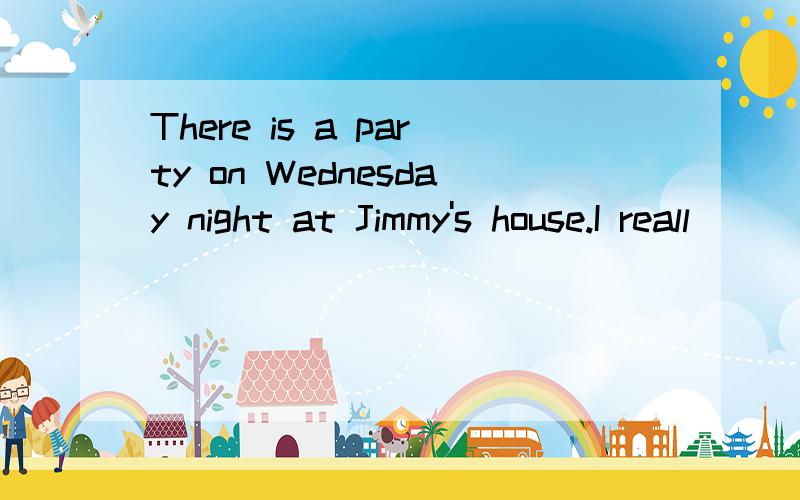 There is a party on Wednesday night at Jimmy's house.I reall