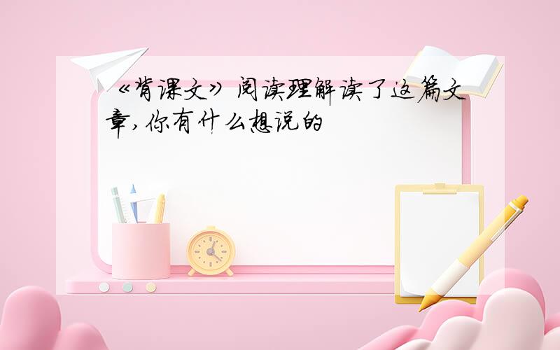 《背课文》阅读理解读了这篇文章,你有什么想说的