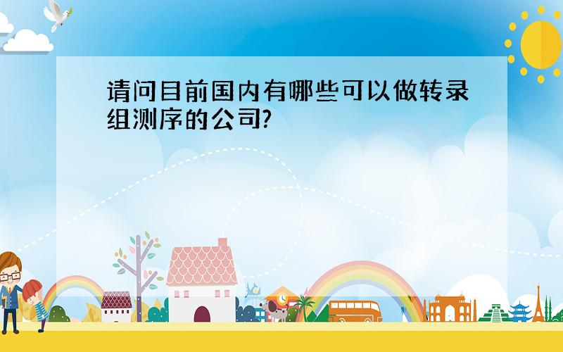 请问目前国内有哪些可以做转录组测序的公司?