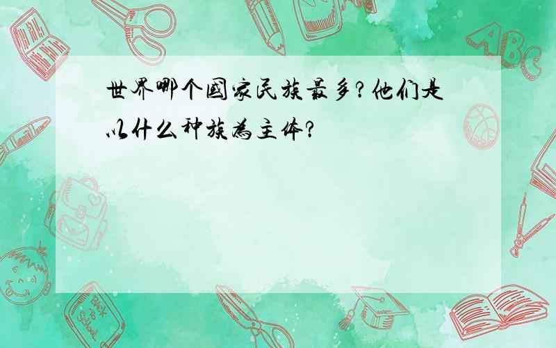 世界哪个国家民族最多?他们是以什么种族为主体?