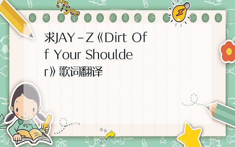 求JAY-Z《Dirt Off Your Shoulder》歌词翻译