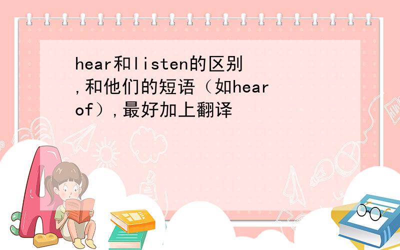 hear和listen的区别,和他们的短语（如hear of）,最好加上翻译