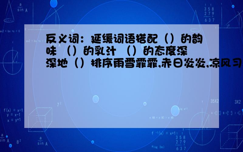 反义词：延缓词语搭配（）的韵味 （）的乳汁 （）的态度深深地（）排序雨雪霏霏,赤日炎炎,凉风习习,杨柳依依