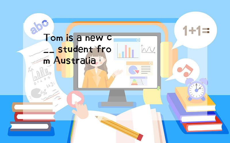 Tom is a new c__ student from Australia