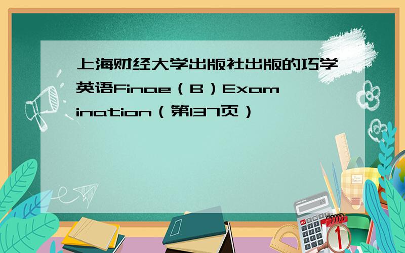 上海财经大学出版社出版的巧学英语Finae（B）Examination（第137页）