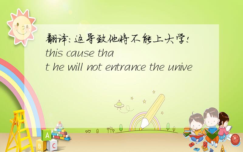 翻译：这导致他将不能上大学!this cause that he will not entrance the unive