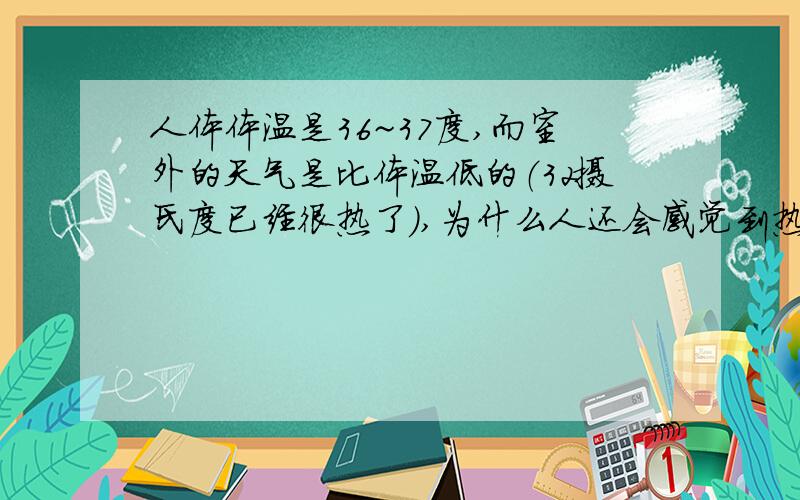 人体体温是36~37度,而室外的天气是比体温低的（32摄氏度已经很热了）,为什么人还会感觉到热呢