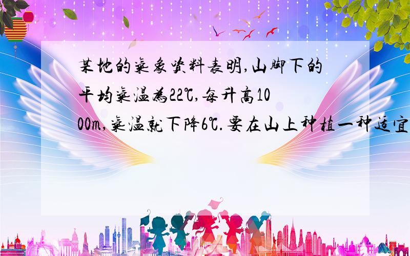 某地的气象资料表明,山脚下的平均气温为22℃,每升高1000m,气温就下降6℃.要在山上种植一种适宜生长在平均气温为18