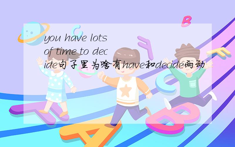 you have lots of time to decide句子里为啥有have和decide两动