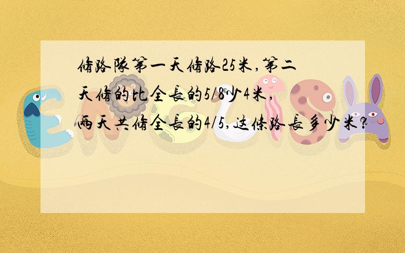 修路队第一天修路25米,第二天修的比全长的5/8少4米,两天共修全长的4/5,这条路长多少米?