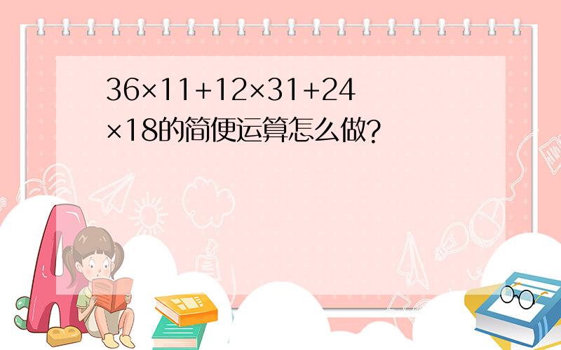 36×11+12×31+24×18的简便运算怎么做?