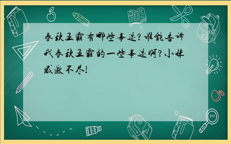 春秋五霸有哪些事迹?谁能告诉我春秋五霸的一些事迹啊?小妹感激不尽!