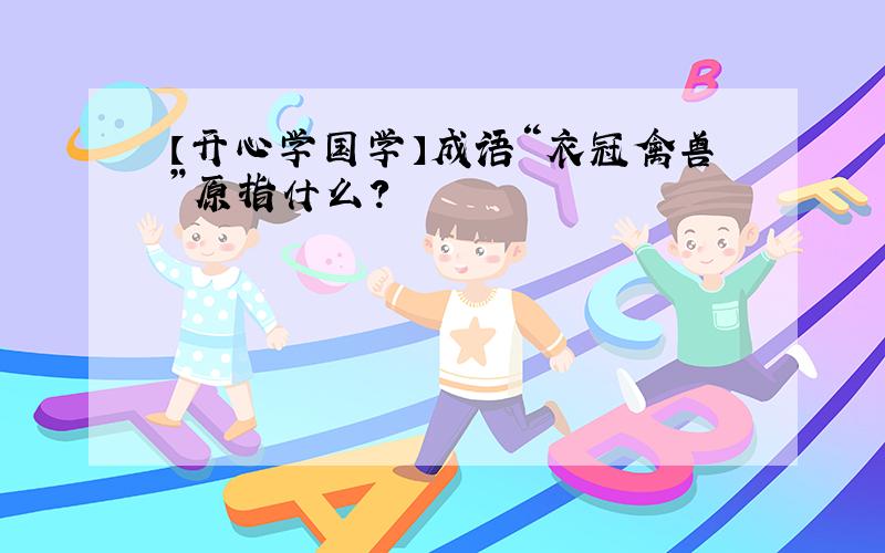 【开心学国学】成语“衣冠禽兽”原指什么?