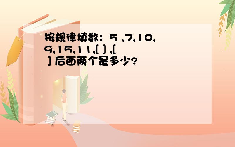 按规律填数：5 ,7,10,9,15,11,[ ] ,[ ] 后面两个是多少?