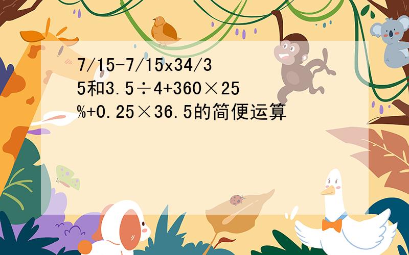 7/15-7/15x34/35和3.5÷4+360×25%+0.25×36.5的简便运算